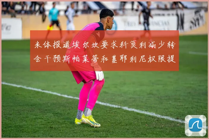 米体报道埃尔坎要求科莫利减少转会干预斯帕莱蒂和基耶利尼权限提升