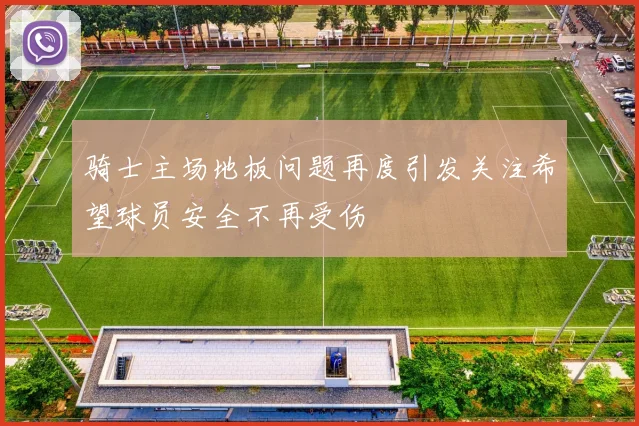骑士主场地板问题再度引发关注希望球员安全不再受伤