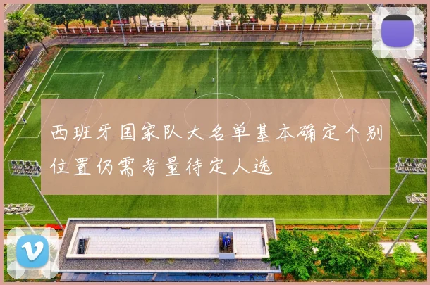 西班牙国家队大名单基本确定个别位置仍需考量待定人选