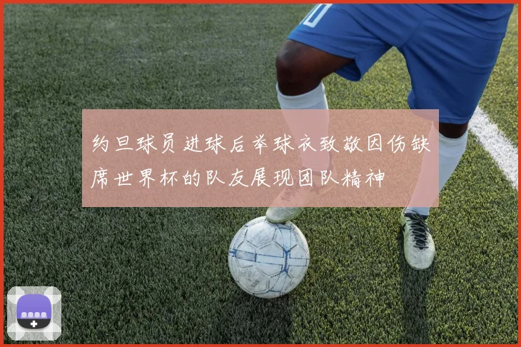 约旦球员进球后举球衣致敬因伤缺席世界杯的队友展现团队精神