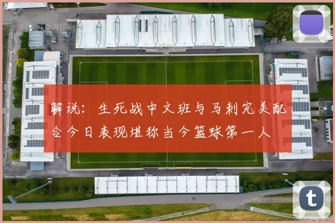 解说：生死战中文班与马刺完美配合今日表现堪称当今篮球第一人
