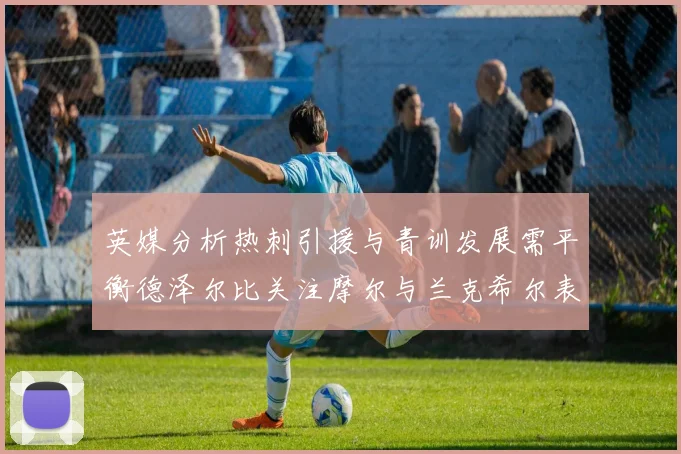 英媒分析热刺引援与青训发展需平衡德泽尔比关注摩尔与兰克希尔表现