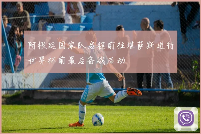 阿根廷国家队启程前往堪萨斯进行世界杯前最后备战活动