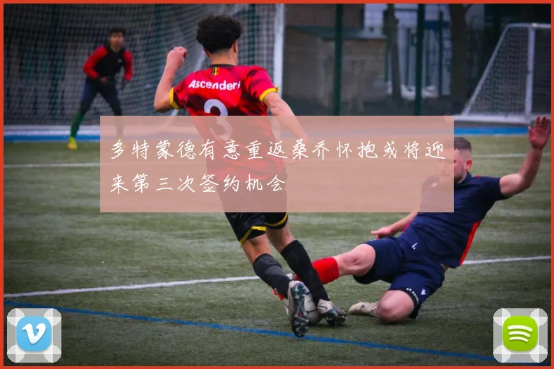 多特蒙德有意重返桑乔怀抱或将迎来第三次签约机会