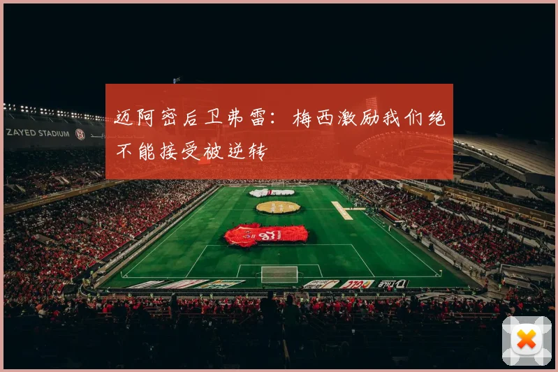 迈阿密后卫弗雷：梅西激励我们绝不能接受被逆转