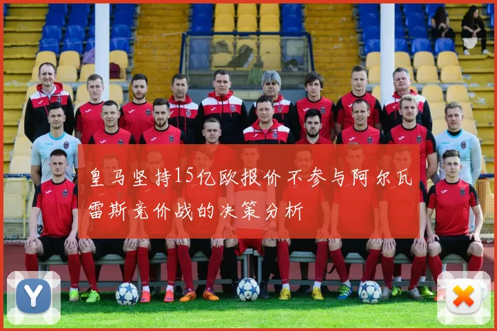 皇马坚持15亿欧报价不参与阿尔瓦雷斯竞价战的决策分析